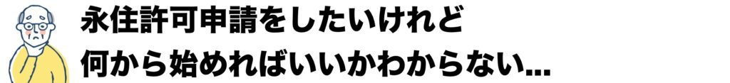 永住許可申請をしたいけれど、何から始めればいいかわからない。